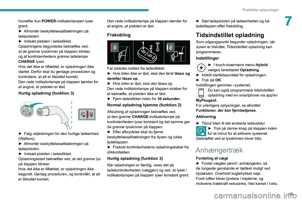 PEUGEOT 5008 2020 Brugsanvisning (in Danish) 169
Praktiske oplysninger
7hvorefter kun POWER-indikatorlampen lyser
grønt.
►
Afmontér beskyttelsesafdækningen på
ladepistolen.
►
Indsæt pistolen i ladestikket.
Opladningens begyndelse PEUGEOT 5008 2020 Brugsanvisning (in Danish) 169
Praktiske oplysninger
7hvorefter kun POWER-indikatorlampen lyser
grønt.
►
Afmontér beskyttelsesafdækningen på
ladepistolen.
►
Indsæt pistolen i ladestikket.
Opladningens begyndelse
