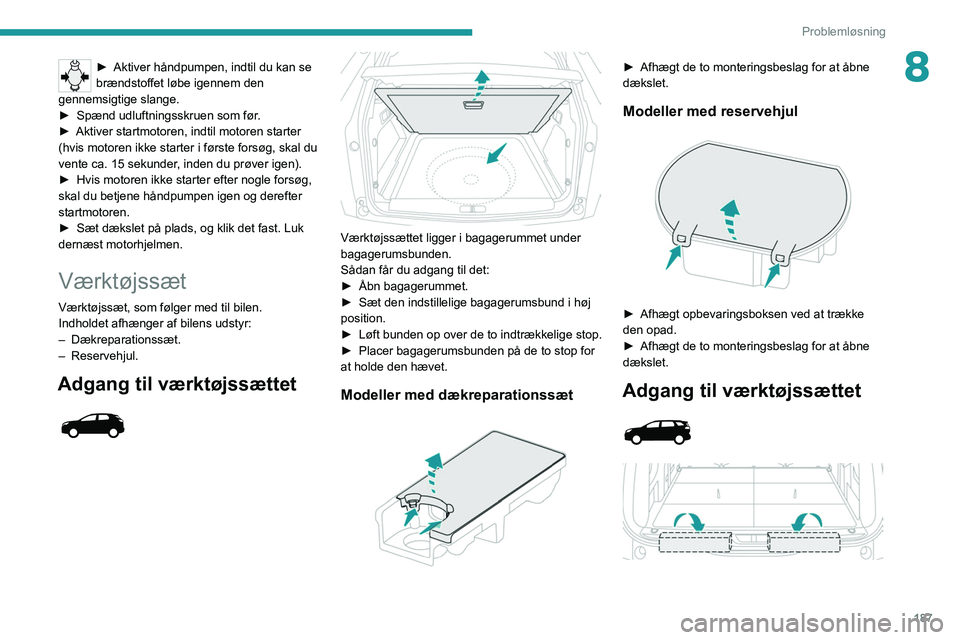 PEUGEOT 5008 2020 Brugsanvisning (in Danish) 187
Problemløsning
8► Aktiver håndpumpen, indtil du kan se
brændstoffet løbe igennem den
gennemsigtige slange.
►
Spænd udluftningsskruen som før
.
►
Aktiver startmotoren, indtil mot PEUGEOT 5008 2020 Brugsanvisning (in Danish) 187
Problemløsning
8► Aktiver håndpumpen, indtil du kan se
brændstoffet løbe igennem den
gennemsigtige slange.
►
Spænd udluftningsskruen som før
.
►
Aktiver startmotoren, indtil mot