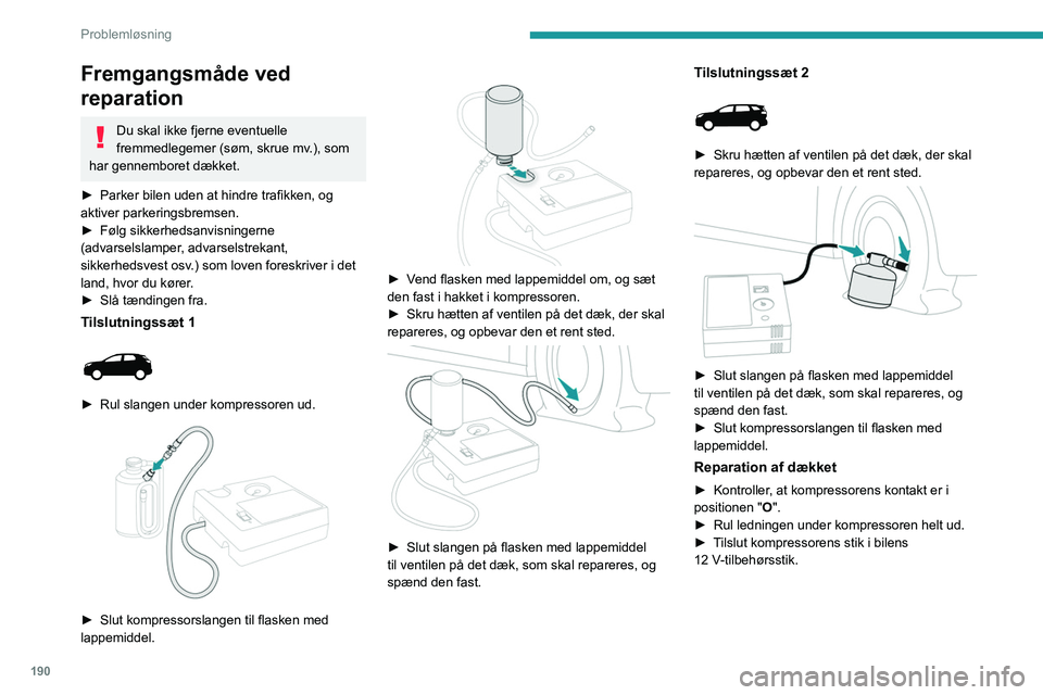 PEUGEOT 5008 2020 Brugsanvisning (in Danish) 190
Problemløsning
Fremgangsmåde ved
reparation
Du skal ikke fjerne eventuelle
fremmedlegemer (søm, skrue mv.), som
har gennemboret dækket.
►
Parker bilen uden at hindre trafikken, og
akti PEUGEOT 5008 2020 Brugsanvisning (in Danish) 190
Problemløsning
Fremgangsmåde ved
reparation
Du skal ikke fjerne eventuelle
fremmedlegemer (søm, skrue mv.), som
har gennemboret dækket.
►
Parker bilen uden at hindre trafikken, og
akti