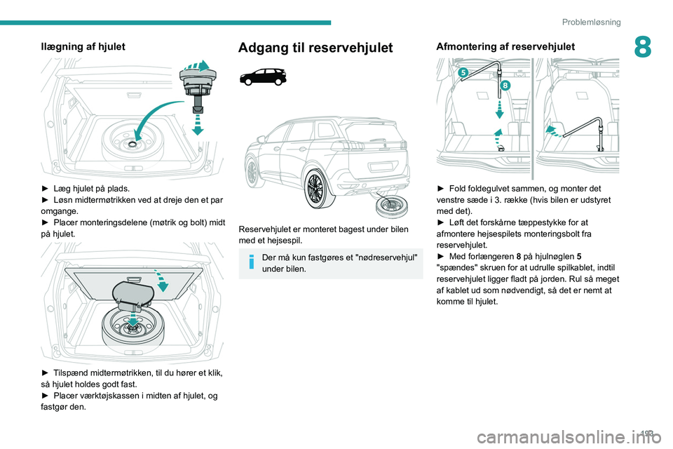 PEUGEOT 5008 2020  Brugsanvisning (in Danish) 193
Problemløsning
8Ilægning af hjulet 
 
► Læg hjulet på plads.
►  Løsn midtermøtrikken ved at dreje den et par 
omgange.
►
 
Placer monteringsdelene (møtrik og bolt) midt 
på hjulet.
 