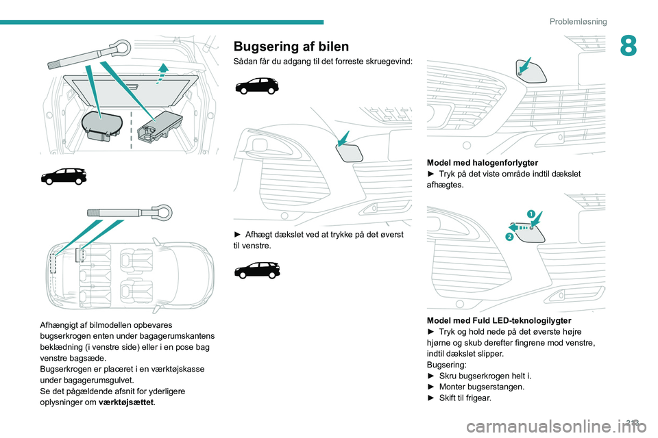 PEUGEOT 5008 2020  Brugsanvisning (in Danish) 213
Problemløsning
8
 
 
 
 
 
Afhængigt af bilmodellen opbevares 
bugserkrogen enten under bagagerumskantens 
beklædning (i venstre side) eller i en pose bag 
venstre bagsæde.
Bugserkrogen er pla