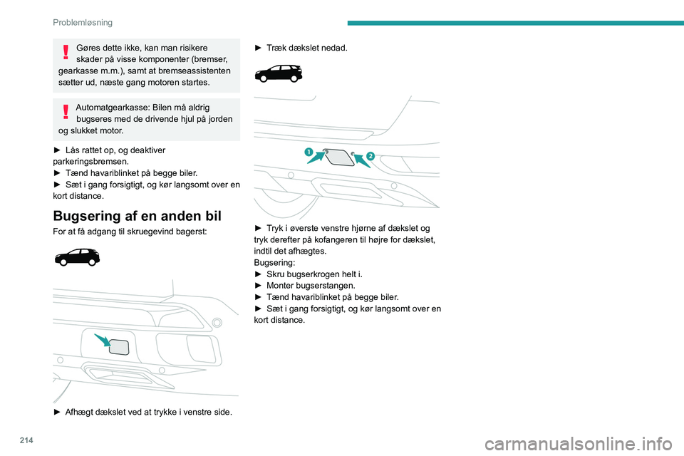 PEUGEOT 5008 2020  Brugsanvisning (in Danish) 214
Problemløsning
Gøres dette ikke, kan man risikere 
skader på visse komponenter (bremser, 
gearkasse m.m.), samt at bremseassistenten 
sætter ud, næste gang motoren startes.
Automatgearkasse: 