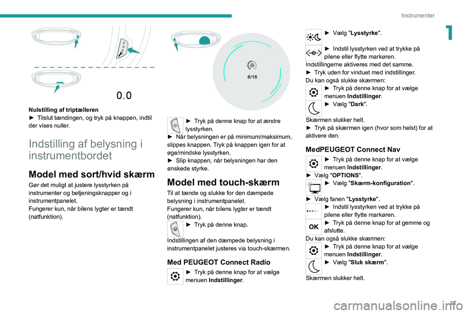 PEUGEOT 5008 2020 Brugsanvisning (in Danish) 21
Instrumenter
1
Nulstilling af triptælleren
► T ilslut tændingen, og tryk på knappen, indtil
der vises nuller.
Indstilling af belysning i
instrumentbordet
Model med sort/hvid skærm
Gør de PEUGEOT 5008 2020 Brugsanvisning (in Danish) 21
Instrumenter
1
Nulstilling af triptælleren
► T ilslut tændingen, og tryk på knappen, indtil
der vises nuller.
Indstilling af belysning i
instrumentbordet
Model med sort/hvid skærm
Gør de