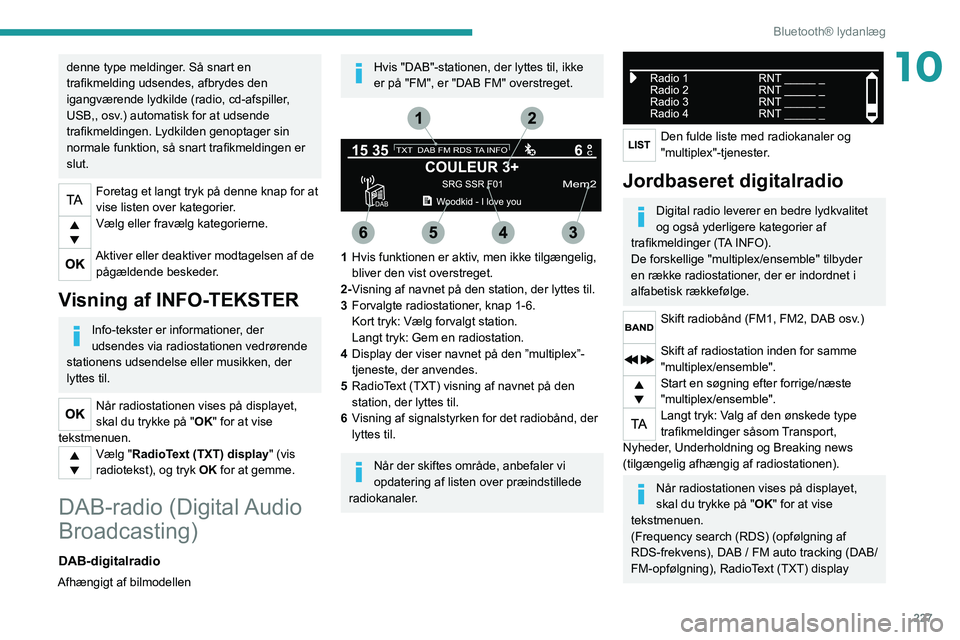 PEUGEOT 5008 2020  Brugsanvisning (in Danish) 227
Bluetooth® lydanlæg
10denne type meldinger. Så snart en 
trafikmelding udsendes, afbrydes den 
igangværende lydkilde (radio, cd-afspiller, 
USB,, osv.) automatisk for at udsende 
trafikmelding