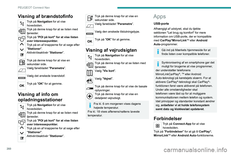 PEUGEOT 5008 2020 Brugsanvisning (in Danish) 260
PEUGEOT Connect Nav
CarPlay® telefonforbindelse
Tilslut en USB-ledning. Telefonen oplades, når den er tilsluttet med en
USB-ledning.
Tryk på "Telefon" for at se CarPlay®-brugerfladen PEUGEOT 5008 2020 Brugsanvisning (in Danish) 260
PEUGEOT Connect Nav
CarPlay® telefonforbindelse
Tilslut en USB-ledning. Telefonen oplades, når den er tilsluttet med en
USB-ledning.
Tryk på "Telefon" for at se CarPlay®-brugerfladen