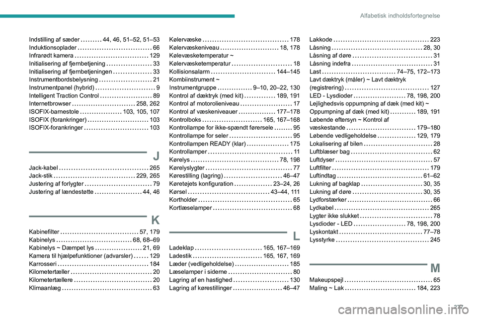 PEUGEOT 5008 2020 Brugsanvisning (in Danish) 277
Alfabetisk indholdsfortegnelse
Indstilling af sæder 44, 46, 51–52, 51–53
Induktionsoplader
66
Infrarødt kamera
129
Initialisering af fjernbetjening
33
Initialisering af fj PEUGEOT 5008 2020 Brugsanvisning (in Danish) 277
Alfabetisk indholdsfortegnelse
Indstilling af sæder 44, 46, 51–52, 51–53
Induktionsoplader
66
Infrarødt kamera
129
Initialisering af fjernbetjening
33
Initialisering af fj
