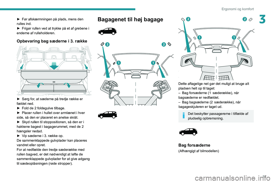 PEUGEOT 5008 2020 Brugsanvisning (in Danish) 73
Ergonomi og komfort
3► Før afskærmningen på plads, mens den
rulles ind.
►
Frigør rullen ved at trykke på et af grebene i
enderne af rulleholderen.
Opbevaring bag sæderne i 3. række
PEUGEOT 5008 2020 Brugsanvisning (in Danish) 73
Ergonomi og komfort
3► Før afskærmningen på plads, mens den
rulles ind.
►
Frigør rullen ved at trykke på et af grebene i
enderne af rulleholderen.
Opbevaring bag sæderne i 3. række