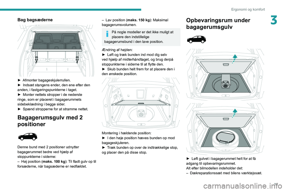PEUGEOT 5008 2020 Brugsanvisning (in Danish) 75
Ergonomi og komfort
3Bag bagsæderne
► Afmonter bagageskjulerrullen.
► Indsæt stangens ender , den ene efter den
anden, i fastgøringspunkterne i taget.
►
Monter nettets stropper i de PEUGEOT 5008 2020 Brugsanvisning (in Danish) 75
Ergonomi og komfort
3Bag bagsæderne
► Afmonter bagageskjulerrullen.
► Indsæt stangens ender , den ene efter den
anden, i fastgøringspunkterne i taget.
►
Monter nettets stropper i de