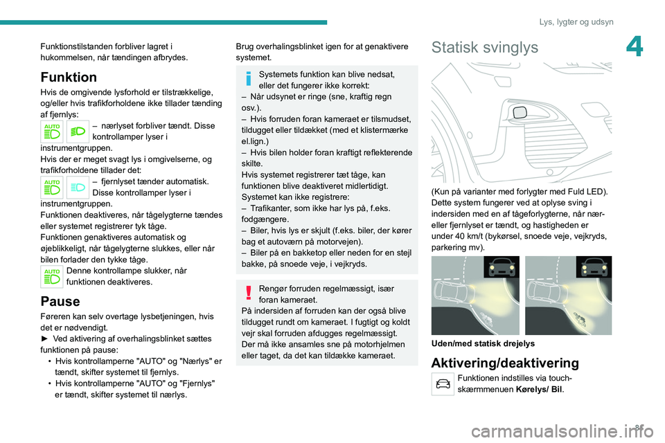 PEUGEOT 5008 2020 Brugsanvisning (in Danish) 81
Lys, lygter og udsyn
4Funktionstilstanden forbliver lagret i
hukommelsen, når tændingen afbrydes.
Funktion
Hvis de omgivende lysforhold er tilstrækkelige,
og/eller hvis trafikforholdene ikke t PEUGEOT 5008 2020 Brugsanvisning (in Danish) 81
Lys, lygter og udsyn
4Funktionstilstanden forbliver lagret i
hukommelsen, når tændingen afbrydes.
Funktion
Hvis de omgivende lysforhold er tilstrækkelige,
og/eller hvis trafikforholdene ikke t