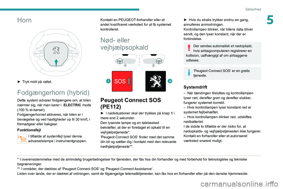 PEUGEOT 5008 2020 Brugsanvisning (in Danish) 87
Sikkerhed
5Horn
► Tryk midt på rattet.
Fodgængerhorn (hybrid)
Dette system advarer fodgængere om, at bilen
nærmer sig, når man kører i ELECTRIC mode
(100 % el-kørsel).
Fodgængerhor PEUGEOT 5008 2020 Brugsanvisning (in Danish) 87
Sikkerhed
5Horn
► Tryk midt på rattet.
Fodgængerhorn (hybrid)
Dette system advarer fodgængere om, at bilen
nærmer sig, når man kører i ELECTRIC mode
(100 % el-kørsel).
Fodgængerhor