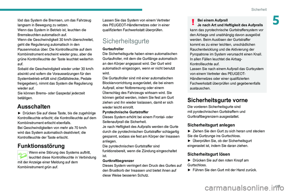 PEUGEOT 5008 2020  Betriebsanleitungen (in German) 101
Sicherheit
5löst das System die Bremsen, um das Fahrzeug 
langsam in Bewegung zu setzen.
Wenn das System in Betrieb ist, leuchten die 
Bremsleuchten automatisch auf.
Wenn die Geschwindigkeit 30  