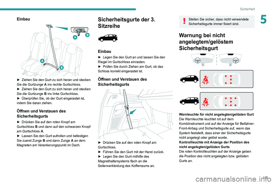 PEUGEOT 5008 2020  Betriebsanleitungen (in German) 103
Sicherheit
5Einbau 
 
► Ziehen Sie den Gurt zu sich heran und stecken 
Sie die Gurtzunge  A
 ins rechte Gurtschloss.
►
 
Ziehen Sie den Gurt zu sich heran und stecken 
Sie die Gurtzunge  B

 i