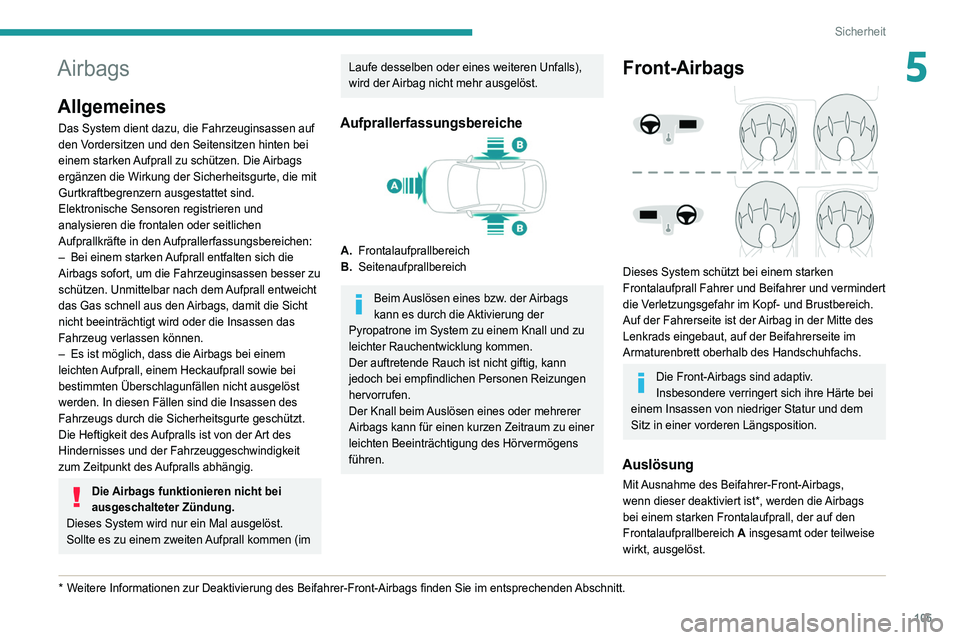 PEUGEOT 5008 2020  Betriebsanleitungen (in German) 105
Sicherheit
5Airbags
Allgemeines
Das System dient dazu, die Fahrzeuginsassen auf 
den Vordersitzen und den Seitensitzen hinten bei 
einem starken Aufprall zu schützen. Die Airbags 
ergänzen die W