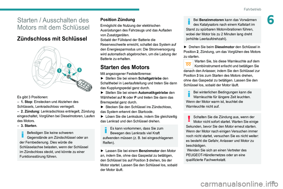 PEUGEOT 5008 2020  Betriebsanleitungen (in German) 123
Fahrbetrieb
6Starten / Ausschalten des 
Motors mit dem Schlüssel
Zündschloss mit Schlüssel 
 
Es gibt 3 Positionen:
– 1. Stop: Einstecken und  Abziehen des 
Schlüssels, Lenkradschloss verrie