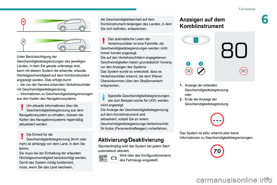 PEUGEOT 5008 2020  Betriebsanleitungen (in German) 143
Fahrbetrieb
6
 
Unter Berücksichtigung der 
Geschwindigkeitsbegrenzungen des jeweiligen 
Landes, in dem Sie gerade unterwegs sind, 
kann mit diesem System die erkannte, erlaubte 
Höchstgeschwind