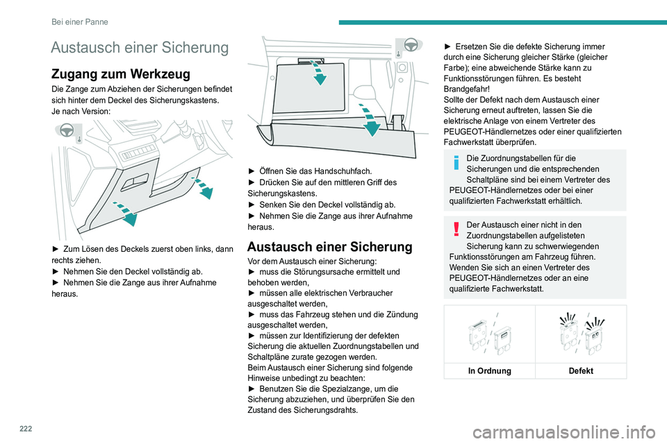 PEUGEOT 5008 2020  Betriebsanleitungen (in German) 222
Bei einer Panne
Austausch einer Sicherung
Zugang zum Werkzeug
Die Zange zum Abziehen der Sicherungen befindet 
sich hinter dem Deckel des Sicherungskastens.
Je nach Version:
 
 
► Zum Lösen des