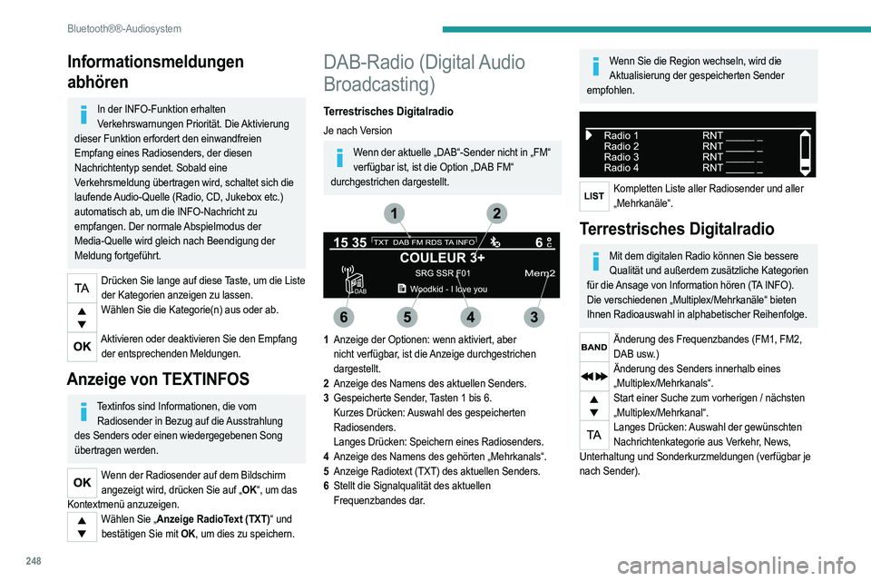 PEUGEOT 5008 2020  Betriebsanleitungen (in German) 248
Bluetooth®®-Audiosystem
Wenn das Radio auf dem Bildschirm angezeigt wird, drücken Sie auf "OK", um das 
Kontextmenü anzuzeigen.
(Anzeige RadioText (TXT), Auto. Frequenzsuche 
DAB / FM,