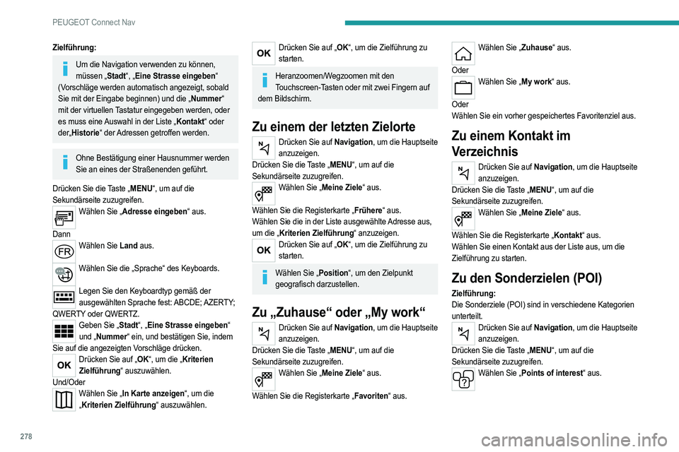 PEUGEOT 5008 2020  Betriebsanleitungen (in German) 278
PEUGEOT Connect Nav
Zielführung:
Um die Navigation verwenden zu können, müssen „Stadt“, „Eine Strasse eingeben“ 
(Vorschläge werden automatisch angezeigt, sobald 
Sie mit der Eingabe b
