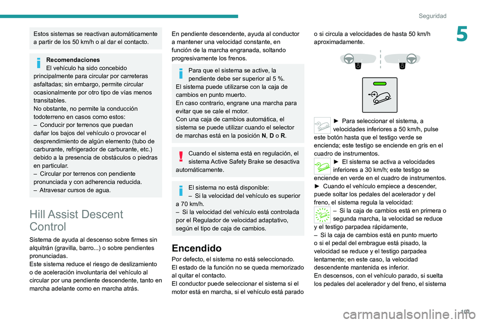 PEUGEOT 5008 2020  Manual del propietario (in Spanish) 101
Seguridad
5Estos sistemas se reactivan automáticamente 
a partir de los 50  km/h o al dar el contacto.
Recomendaciones
El vehículo ha sido concebido 
principalmente para circular por carreteras 