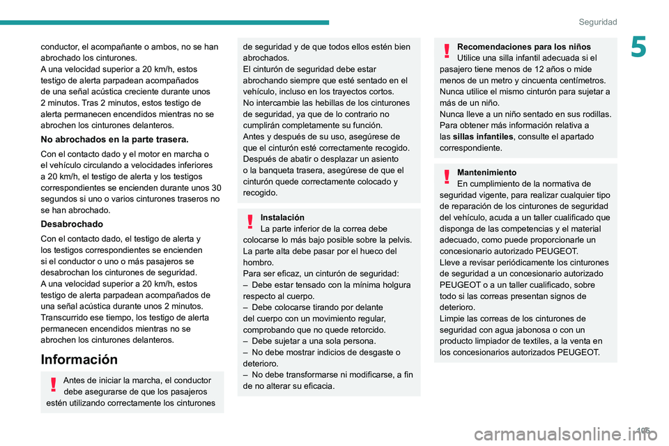 PEUGEOT 5008 2020  Manual del propietario (in Spanish) 105
Seguridad
5conductor, el acompañante o ambos, no se han 
abrochado los cinturones.
A una velocidad superior a 20 km/h, estos 
testigo de alerta parpadean acompañados 
de una señal acústica cre