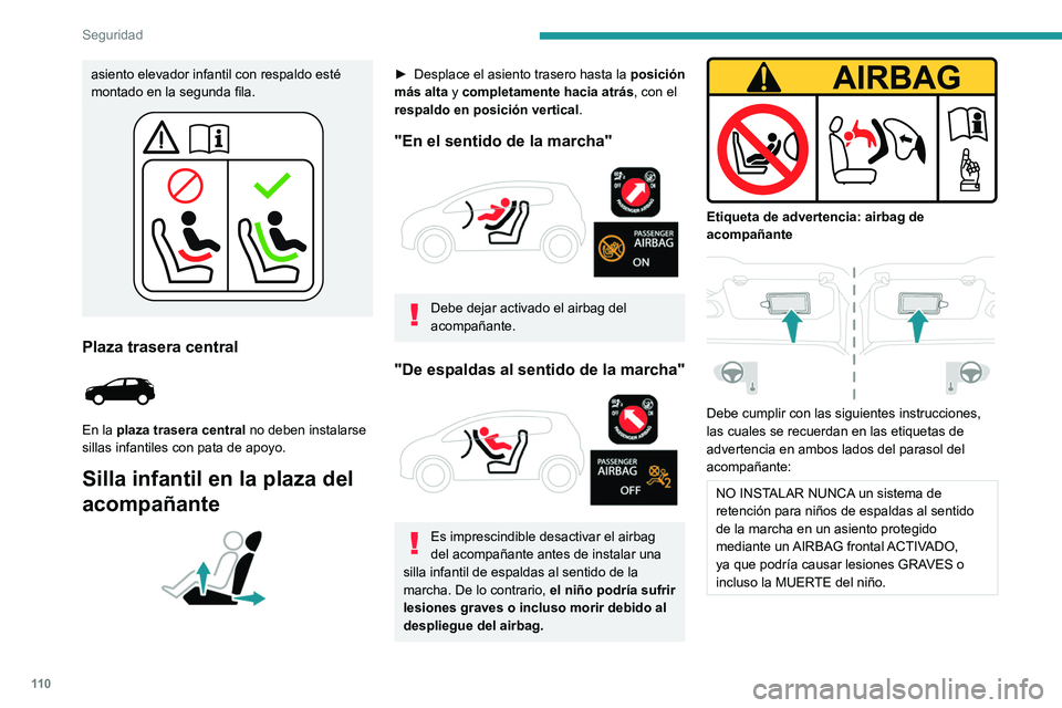 PEUGEOT 5008 2020  Manual del propietario (in Spanish) 11 0
Seguridad
asiento elevador infantil con respaldo esté 
montado en la segunda fila.
Plaza trasera central 
 
En la plaza trasera central no deben instalarse 
sillas infantiles con pata de apoyo.
