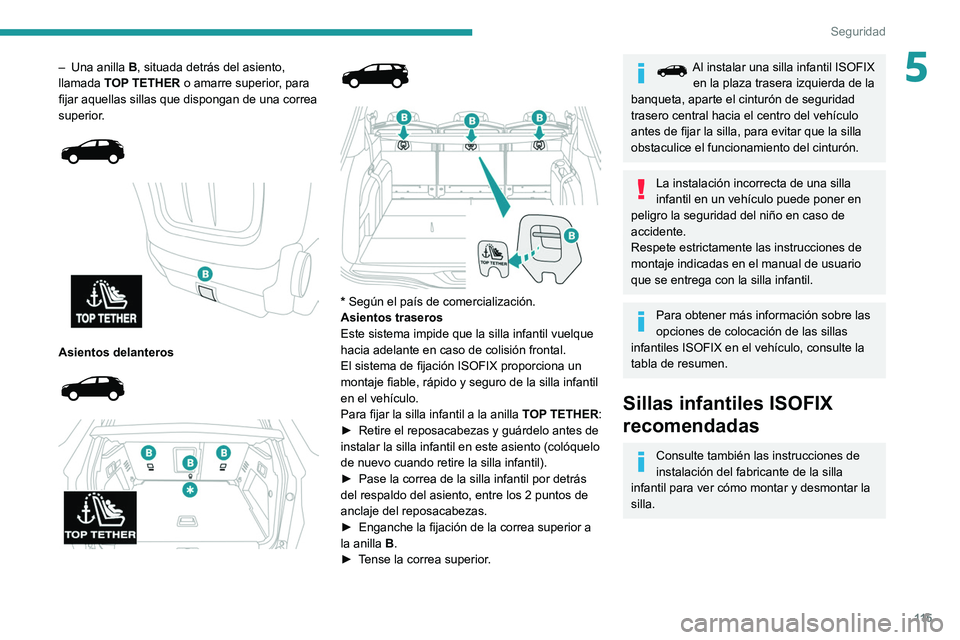 PEUGEOT 5008 2020  Manual del propietario (in Spanish) 11 5
Seguridad
5– Una anilla B , situada detrás del asiento, 
llamada  TOP TETHER o amarre superior, para 
fijar aquellas sillas que dispongan de una correa 
superior.
 
 
 
 
Asientos delanteros 
