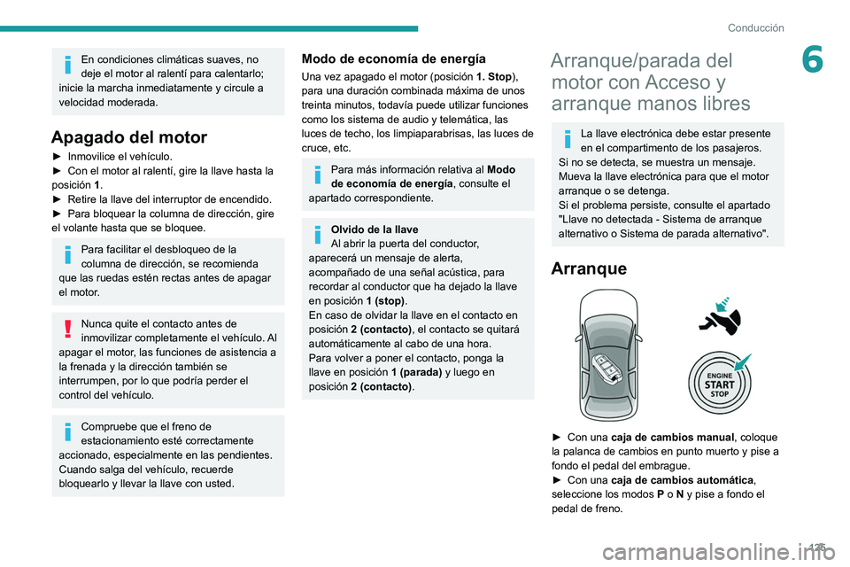 PEUGEOT 5008 2020  Manual del propietario (in Spanish) 125
Conducción
6En condiciones climáticas suaves, no 
deje el motor al ralentí para calentarlo; 
inicie la marcha inmediatamente y circule a 
velocidad moderada.
Apagado del motor
► Inmovilice el