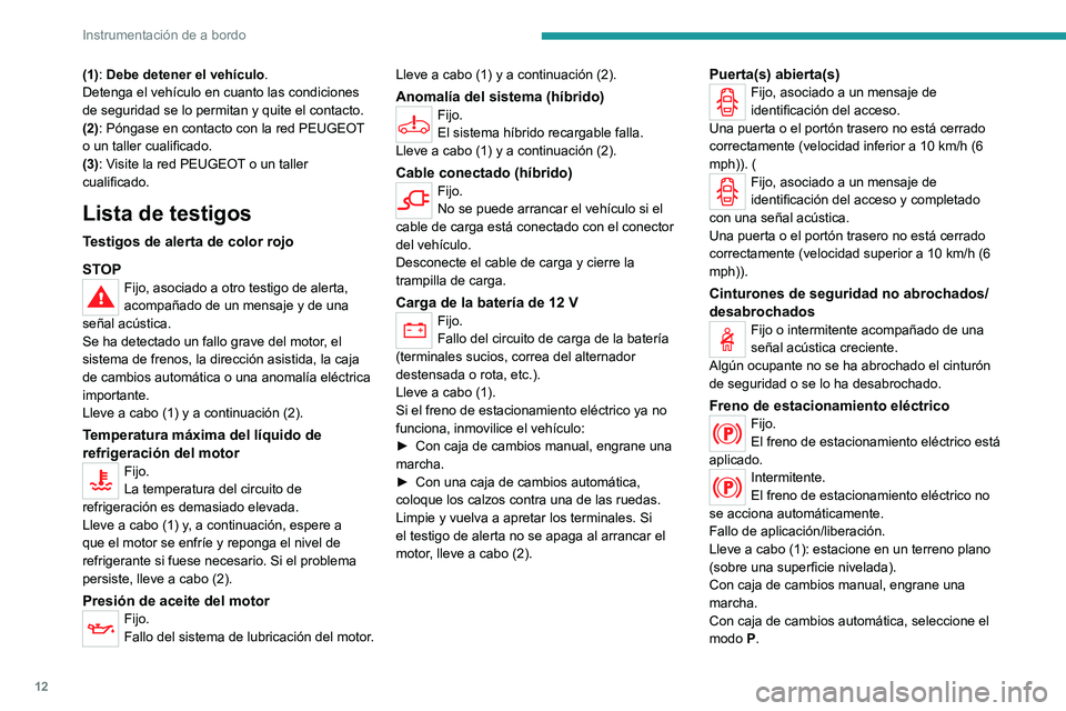 PEUGEOT 5008 2020  Manual del propietario (in Spanish) 12
Instrumentación de a bordo
(1): Debe detener el vehículo.
Detenga el vehículo en cuanto las condiciones 
de seguridad se lo permitan y quite el contacto.
(2): Póngase en contacto con la red PEU