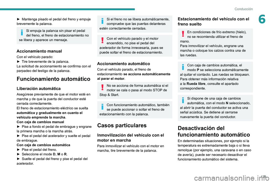PEUGEOT 5008 2020  Manual del propietario (in Spanish) 129
Conducción
6► Mantenga pisado el pedal del freno y empuje 
brevemente la palanca.
Si empuja la palanca sin pisar el pedal 
del freno, el freno de estacionamiento no 
se libera y aparece un mens