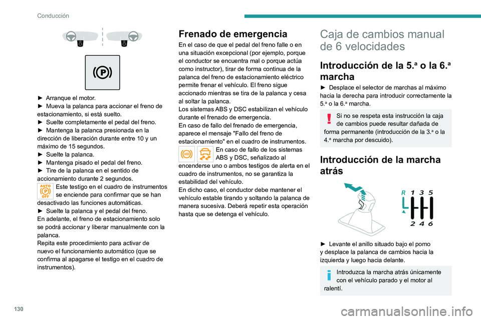 PEUGEOT 5008 2020  Manual del propietario (in Spanish) 130
Conducción
 
 
 
► Arranque el motor .
►  Mueva la palanca para accionar el freno de 
estacionamiento, si está suelto.
►
 
Suelte completamente el pedal del freno.
►

 
Mantenga la palan