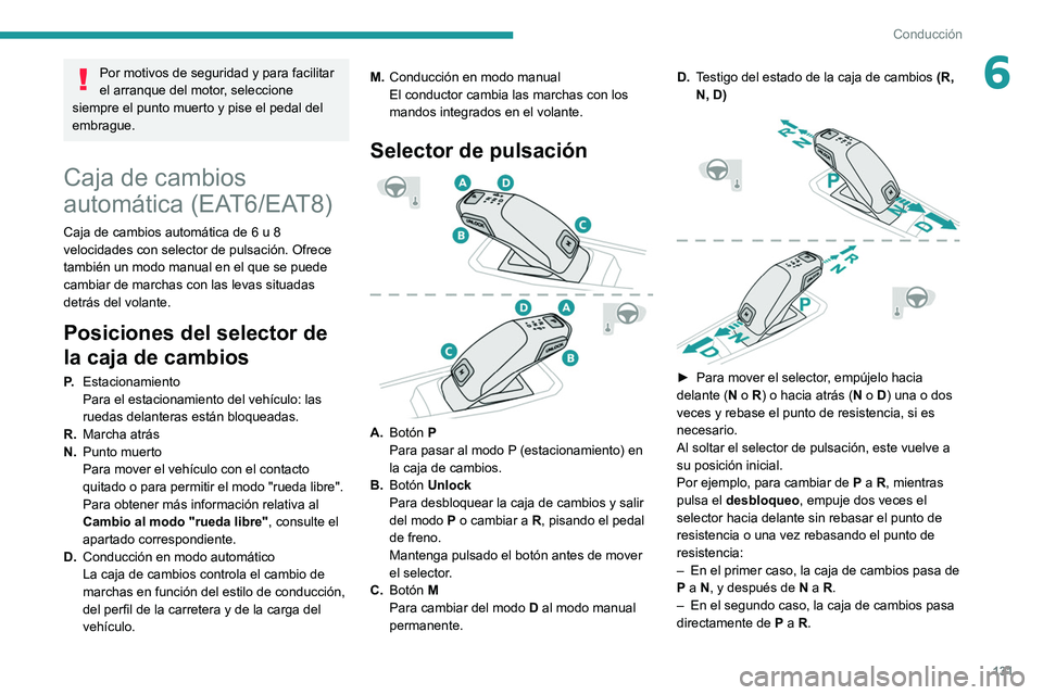 PEUGEOT 5008 2020  Manual del propietario (in Spanish) 131
Conducción
6Por motivos de seguridad y para facilitar 
el arranque del motor, seleccione 
siempre el punto muerto y pise el pedal del 
embrague.
Caja de cambios 
automática (EAT6/EAT8)
Caja de c