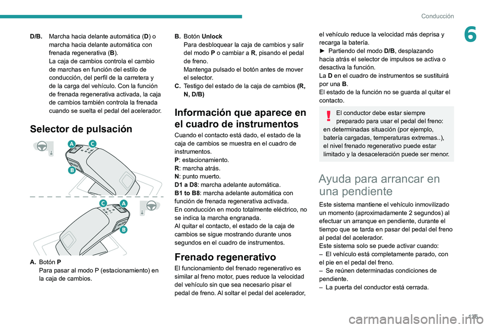 PEUGEOT 5008 2020  Manual del propietario (in Spanish) 135
Conducción
6D/B.Marcha hacia delante automática ( D) o 
marcha hacia delante automática con 
frenada regenerativa ( B).
La caja de cambios controla el cambio 
de marchas en función del estilo 