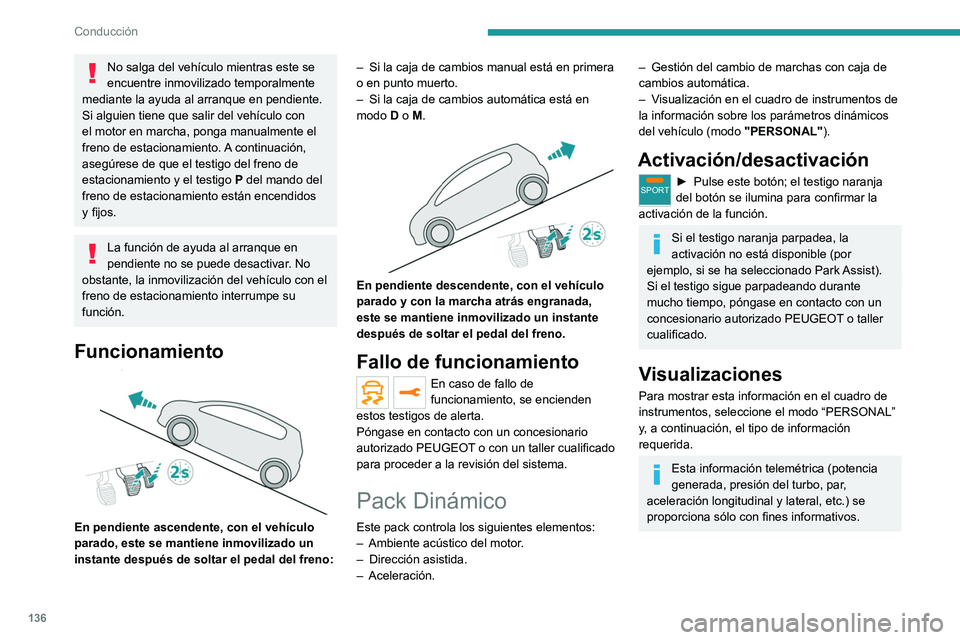 PEUGEOT 5008 2020  Manual del propietario (in Spanish) 136
Conducción
No salga del vehículo mientras este se 
encuentre inmovilizado temporalmente 
mediante la ayuda al arranque en pendiente.
Si alguien tiene que salir del vehículo con 
el motor en mar