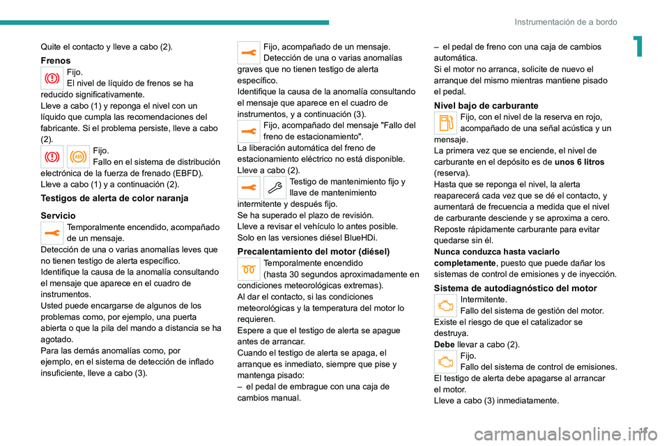 PEUGEOT 5008 2020  Manual del propietario (in Spanish) 13
Instrumentación de a bordo
1Quite el contacto y lleve a cabo (2).
FrenosFijo.
El nivel de líquido de frenos se ha 
reducido significativamente.
Lleve a cabo (1) y reponga el nivel con un 
líquid