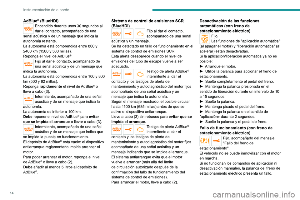PEUGEOT 5008 2020  Manual del propietario (in Spanish) 14
Instrumentación de a bordo
AdBlue® (BlueHDi)Encendido durante unos 30 segundos al 
dar el contacto, acompañado de una 
señal acústica y de un mensaje que indica la 
autonomía restante.
La aut