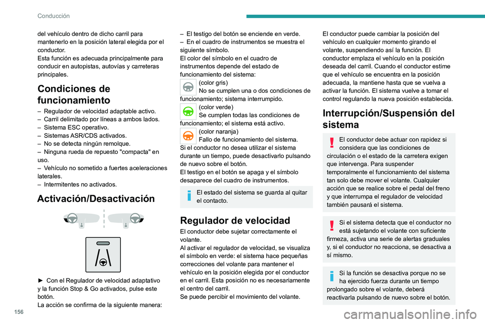 PEUGEOT 5008 2020  Manual del propietario (in Spanish) 156
Conducción
del vehículo dentro de dicho carril para 
mantenerlo en la posición lateral elegida por el 
conductor.
Esta función es adecuada principalmente para 
conducir en autopistas, autovía