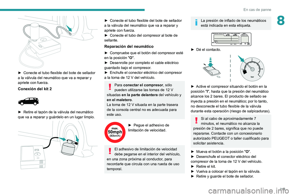 PEUGEOT 5008 2020  Manual del propietario (in Spanish) 2 11
En cas de panne
8
 
► Conecte el tubo flexible del bote de sellador 
a la válvula del neumático que va a reparar y 
apriete con fuerza.
Conexión del kit 2 
 
► Retire el tapón de la válv
