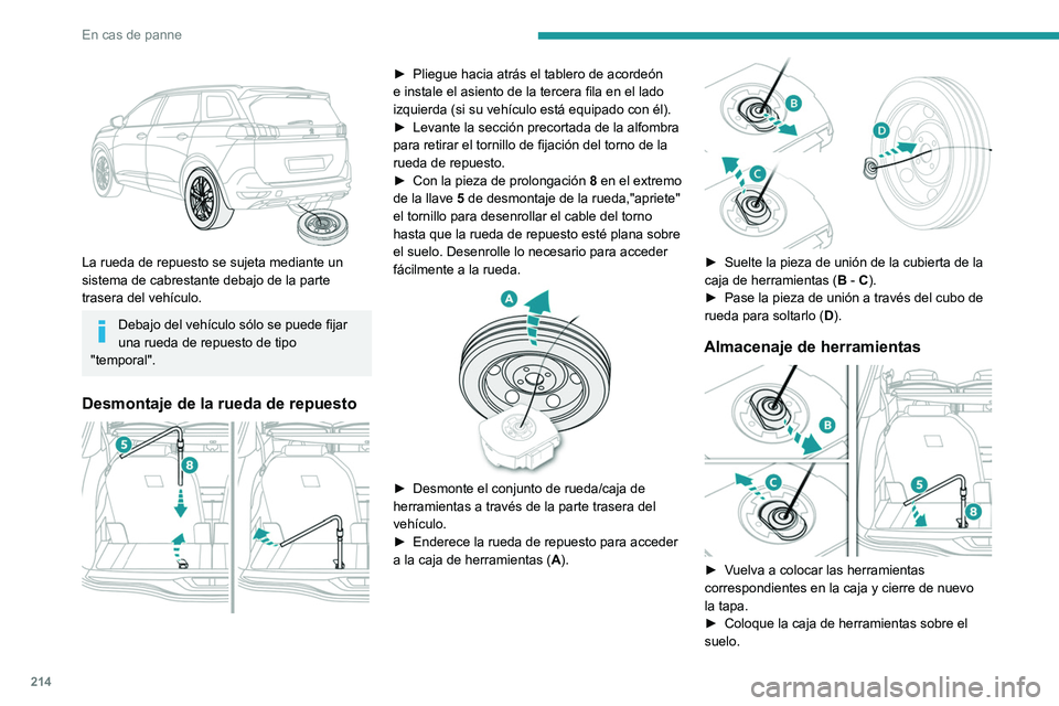 PEUGEOT 5008 2020  Manual del propietario (in Spanish) 214
En cas de panne
 
La rueda de repuesto se sujeta mediante un 
sistema de cabrestante debajo de la parte 
trasera del vehículo.
Debajo del vehículo sólo se puede fijar 
una rueda de repuesto de 