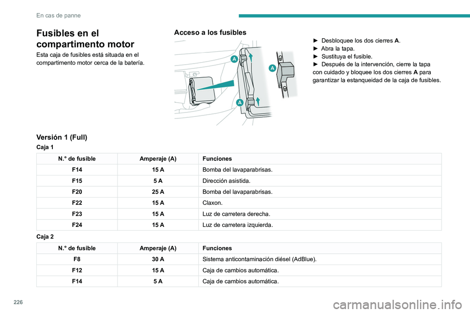 PEUGEOT 5008 2020  Manual del propietario (in Spanish) 226
En cas de panne
Fusibles en el 
compartimento motor
Esta caja de fusibles está situada en el 
compartimento motor cerca de la batería.
Acceso a los fusibles 
 
► Desbloquee los  dos cierres A.