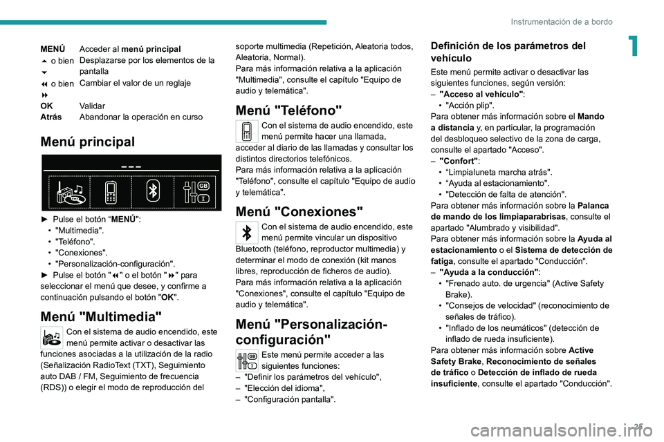 PEUGEOT 5008 2020  Manual del propietario (in Spanish) 25
Instrumentación de a bordo
1MENÚAcceder al menú principal
5 o bien 
6 Desplazarse por los elementos de la 
pantalla
7 o bien 
8 Cambiar el valor de un reglaje
OK Validar
Atrás Abandonar la oper