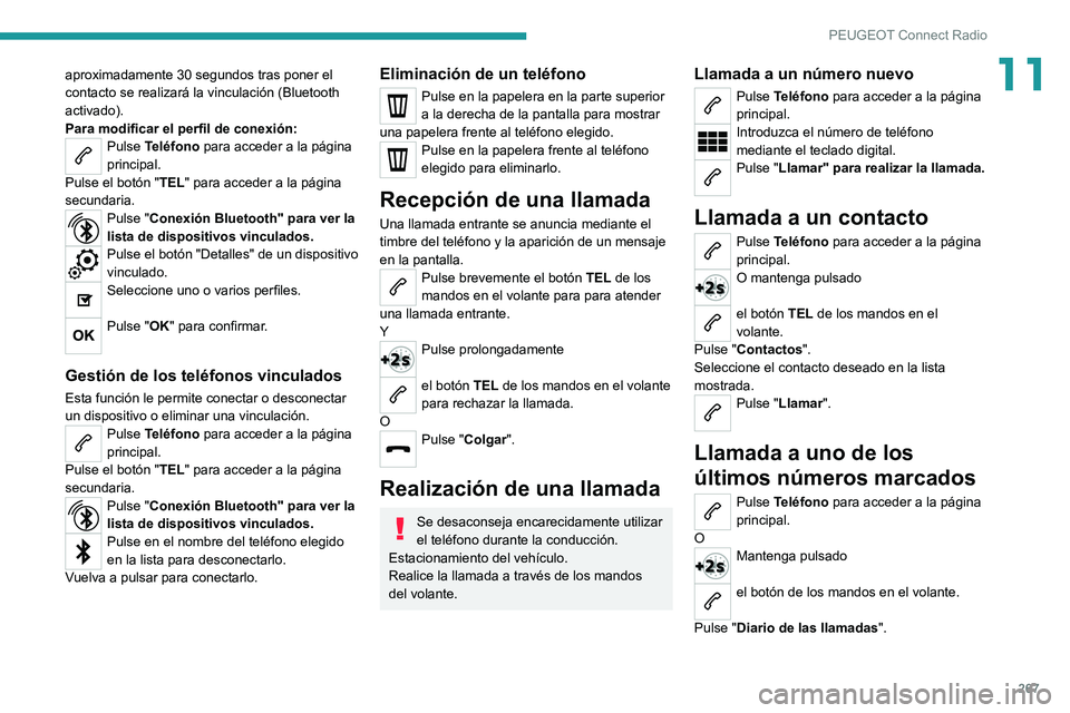 PEUGEOT 5008 2020  Manual del propietario (in Spanish) 267
PEUGEOT Connect Radio
11aproximadamente 30 segundos tras poner el 
contacto se realizará la vinculación (Bluetooth 
activado).
Para modificar el perfil de conexión:
Pulse Teléfono para acceder