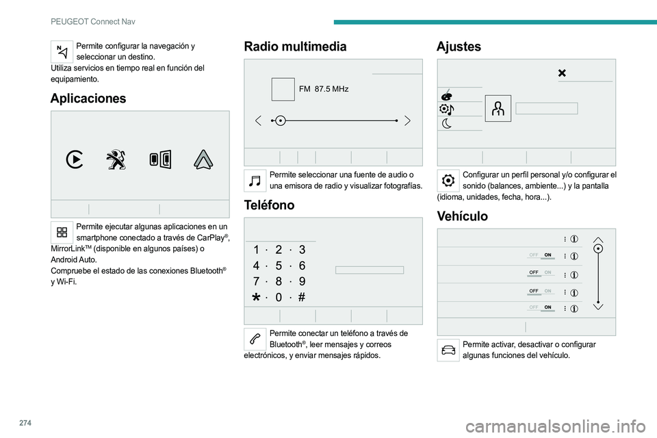 PEUGEOT 5008 2020  Manual del propietario (in Spanish) 274
PEUGEOT Connect Nav
Permite configurar la navegación y seleccionar un destino.
Utiliza servicios en tiempo real en función del 
equipamiento.
Aplicaciones 
 
Permite ejecutar algunas aplicacione