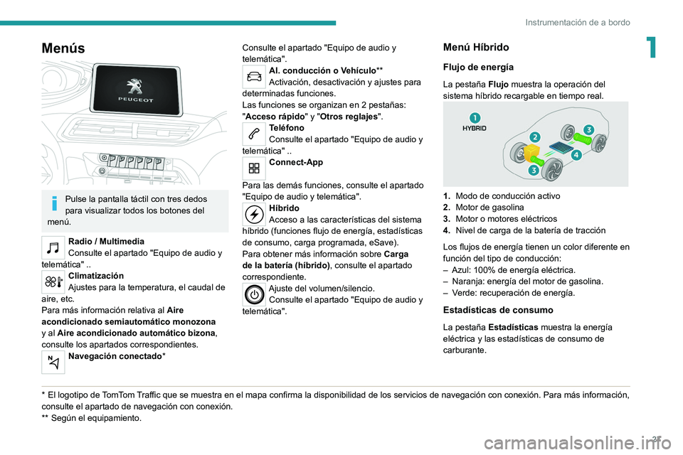 PEUGEOT 5008 2020  Manual del propietario (in Spanish) 27
Instrumentación de a bordo
1Menús 
 
Pulse la pantalla táctil con tres dedos 
para visualizar todos los botones del 
menú.
Radio / Multimedia
Consulte el apartado "Equipo de audio y 
telem