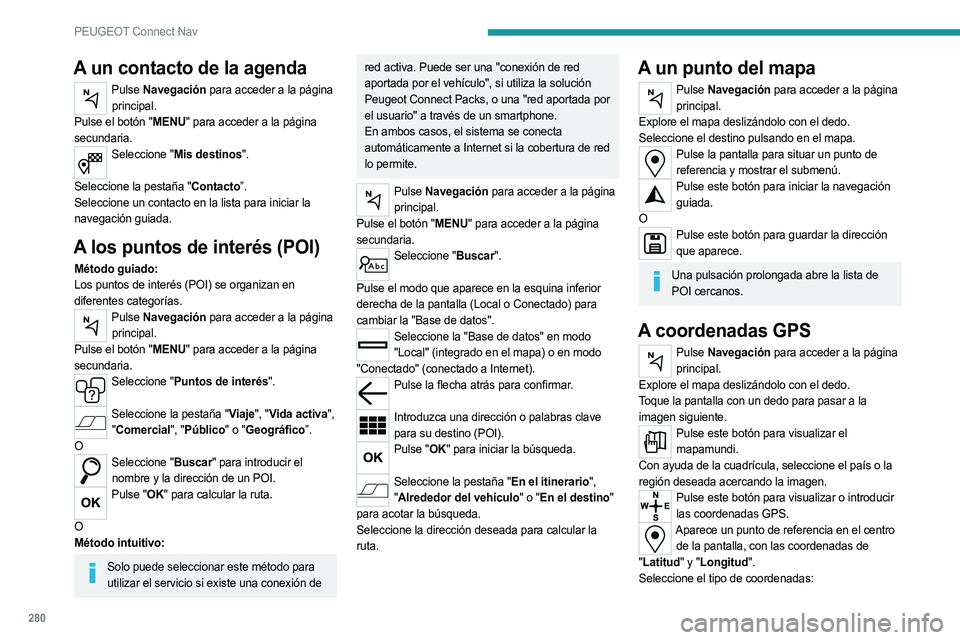 PEUGEOT 5008 2020  Manual del propietario (in Spanish) 280
PEUGEOT Connect Nav
A un contacto de la agenda
Pulse Navegación para acceder a la página 
principal.
Pulse el botón "MENU" para acceder a la página 
secundaria.
Seleccione "Mis des