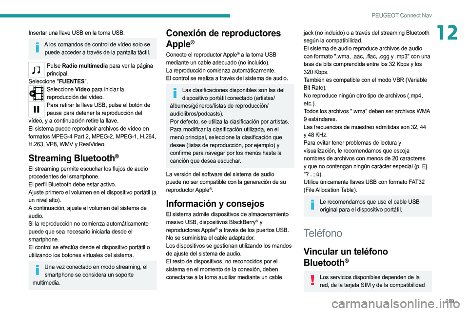 PEUGEOT 5008 2020  Manual del propietario (in Spanish) 289
PEUGEOT Connect Nav
12Insertar una llave USB en la toma USB.
A los comandos de control de vídeo solo se puede acceder a través de la pantalla táctil.
Pulse  Radio multimedia para ver la página