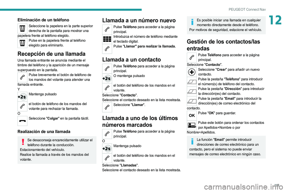 PEUGEOT 5008 2020  Manual del propietario (in Spanish) 291
PEUGEOT Connect Nav
12Eliminación de un teléfono
Seleccione la papelera en la parte superior derecha de la pantalla para mostrar una 
papelera frente al teléfono elegido.
Pulse en la papelera f