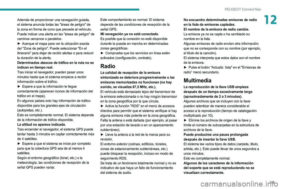 PEUGEOT 5008 2020  Manual del propietario (in Spanish) 295
PEUGEOT Connect Nav
12Además de proporcionar una navegación guiada, 
el sistema anuncia todas las "áreas de peligro" de 
la zona en forma de cono que precede al vehículo. 
Puede indica