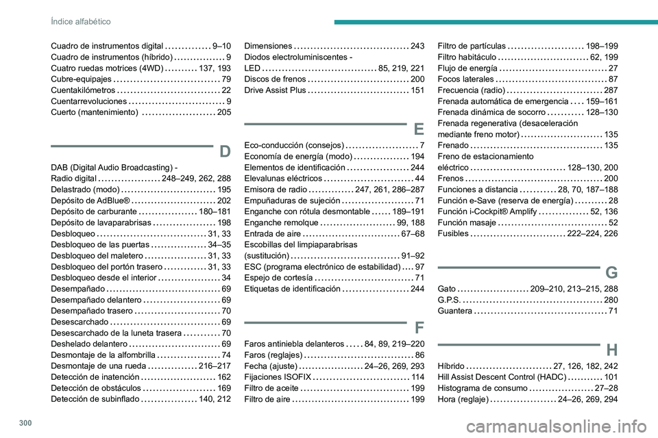 PEUGEOT 5008 2020  Manual del propietario (in Spanish) 300
Índice alfabético
Cuadro de instrumentos digital     9–10
Cuadro de instrumentos (híbrido)     
9
Cuatro ruedas motrices (4WD)
    
137, 193
Cubre-equipajes
    
79
Cuentakilómetros
    
22
