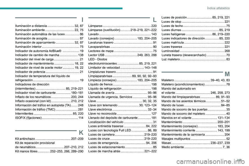 PEUGEOT 5008 2020  Manual del propietario (in Spanish) 301
Índice alfabético
I
Iluminación a distancia     32, 87
Iluminación ambiente     
22, 75
Iluminación automática de las luces
    
86
Iluminación de acogida
    
87
Iluminación de aparcamien