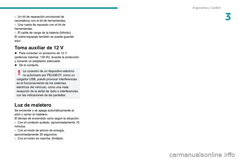 PEUGEOT 5008 2020  Manual del propietario (in Spanish) 83
Ergonomía y Confort
3– Un kit de reparación provisional de 
neumáticos con el kit de herramientas.
–
 
Una rueda de repuesto con el kit de 
herramientas.
–

 
El cable de carga de la bater